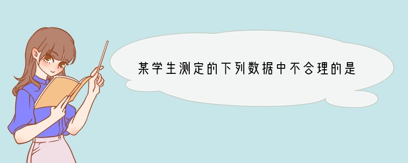 某学生测定的下列数据中不合理的是（）A．用10ml的量筒量取7.5ml的水 B．用p